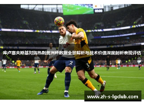 库卢塞夫斯基对阵热刺美洲杯数据全景解析与战术价值深度剖析表现评估