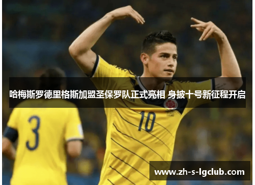 哈梅斯罗德里格斯加盟圣保罗队正式亮相 身披十号新征程开启