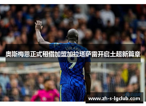 奥斯梅恩正式租借加盟加拉塔萨雷开启土超新篇章