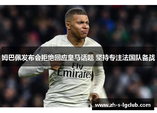 姆巴佩发布会拒绝回应皇马话题 坚持专注法国队备战