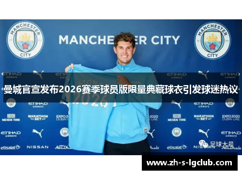 曼城官宣发布2026赛季球员版限量典藏球衣引发球迷热议