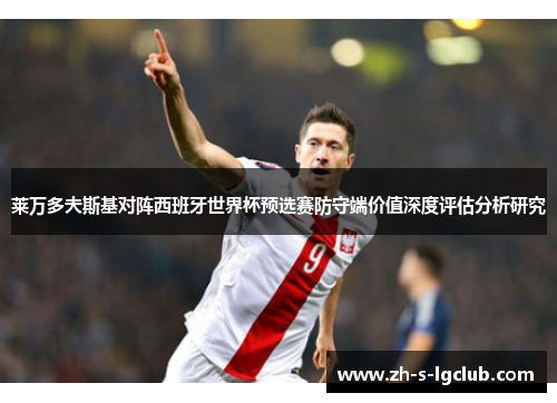 莱万多夫斯基对阵西班牙世界杯预选赛防守端价值深度评估分析研究